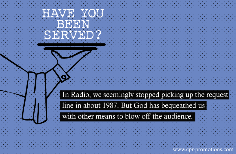 Have you been served? In Radio, we seemingly stopped picking up the request line in about 1987. But God has bequeathed us with other means to blow off the audience. Read more https://www.cpr-promotions.com/blog